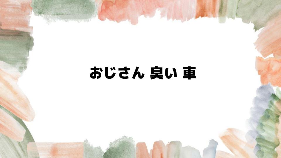 おじさん臭い車の原因と対策